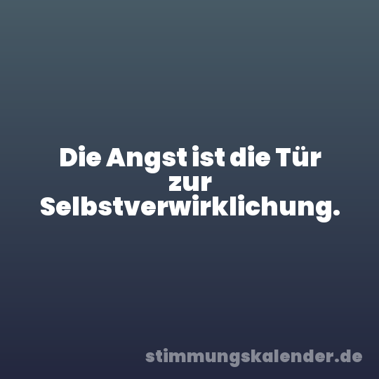 Die Angst ist die Tür zur Selbstverwirklichung.
