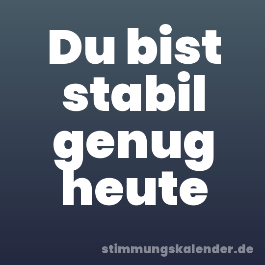 Du bist stabil genug heute