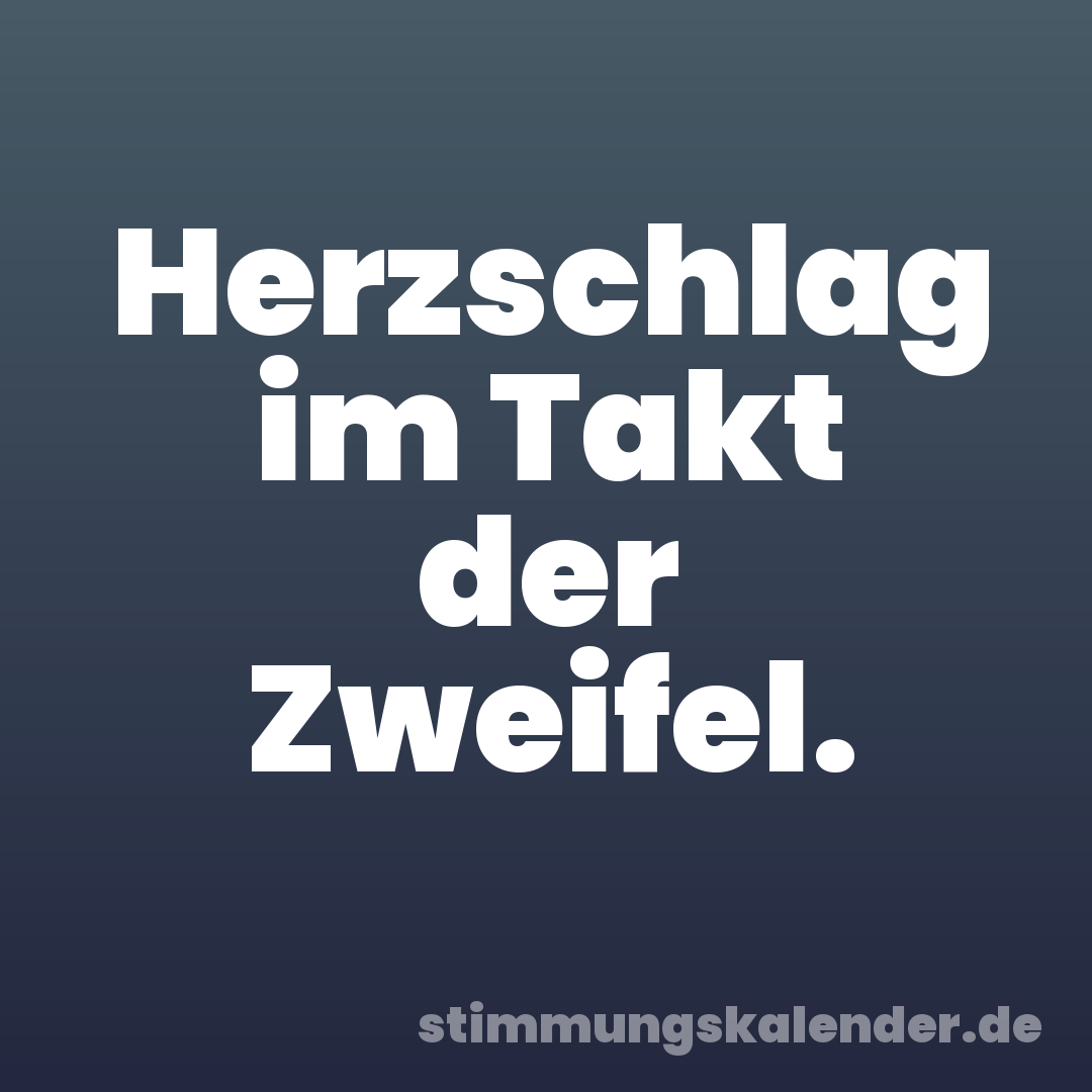Herzschlag im Takt der Zweifel.