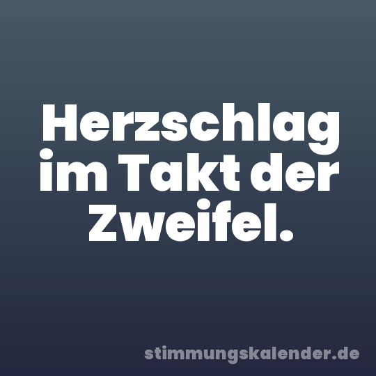 Herzschlag im Takt der Zweifel.