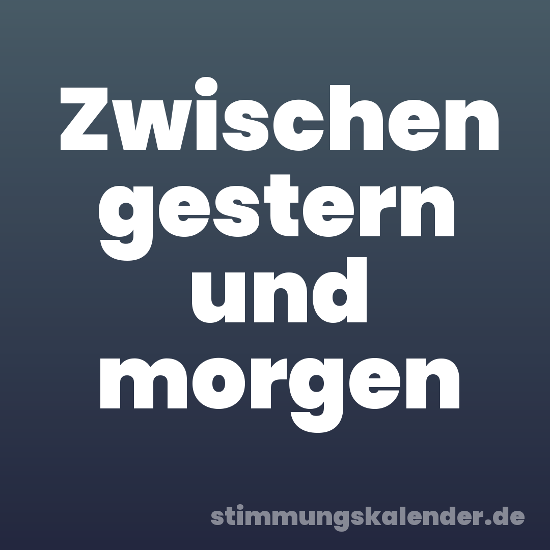 Zwischen gestern und morgen