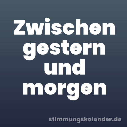 Zwischen gestern und morgen