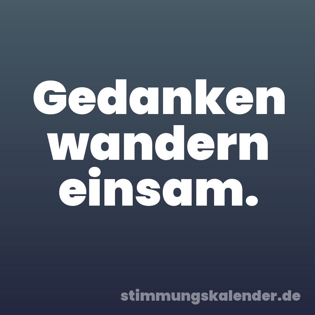 Gedanken wandern einsam.