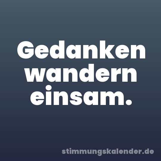 Gedanken wandern einsam.
