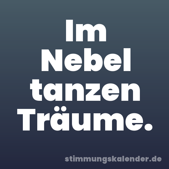 Im Nebel tanzen Träume.