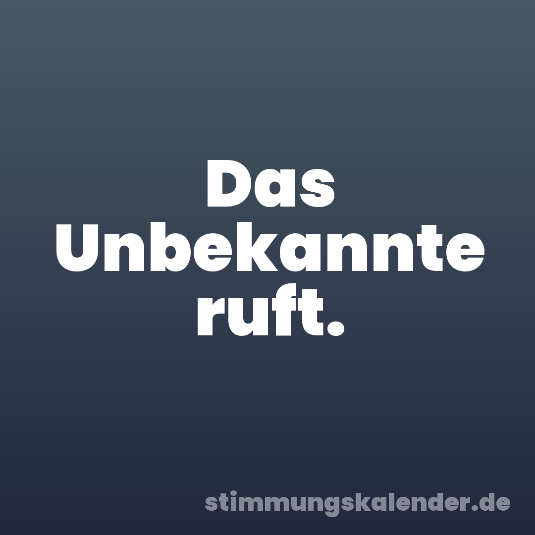 Das Unbekannte ruft.