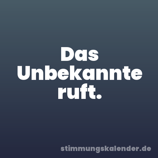 Das Unbekannte ruft.