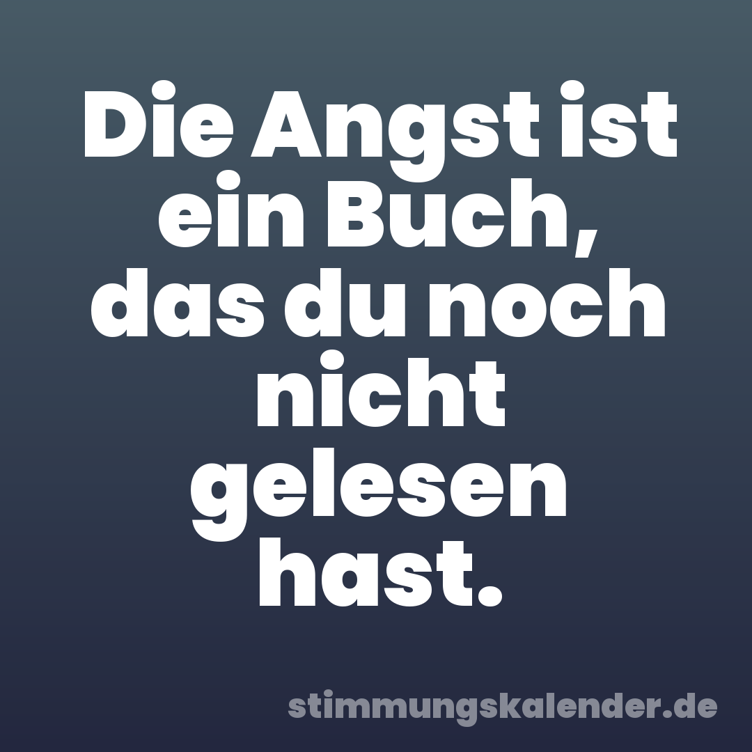Die Angst ist ein Buch, das du noch nicht gelesen hast.