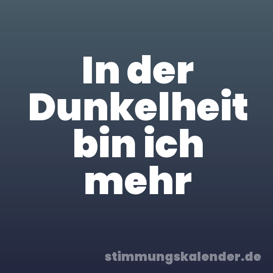In der Dunkelheit bin ich mehr