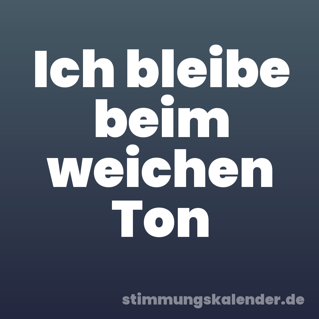 Ich bleibe beim weichen Ton