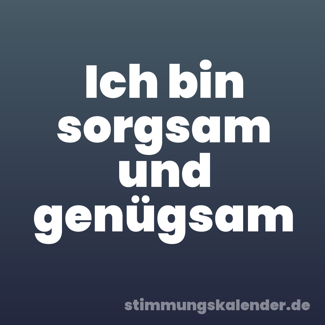 Ich bin sorgsam und genügsam