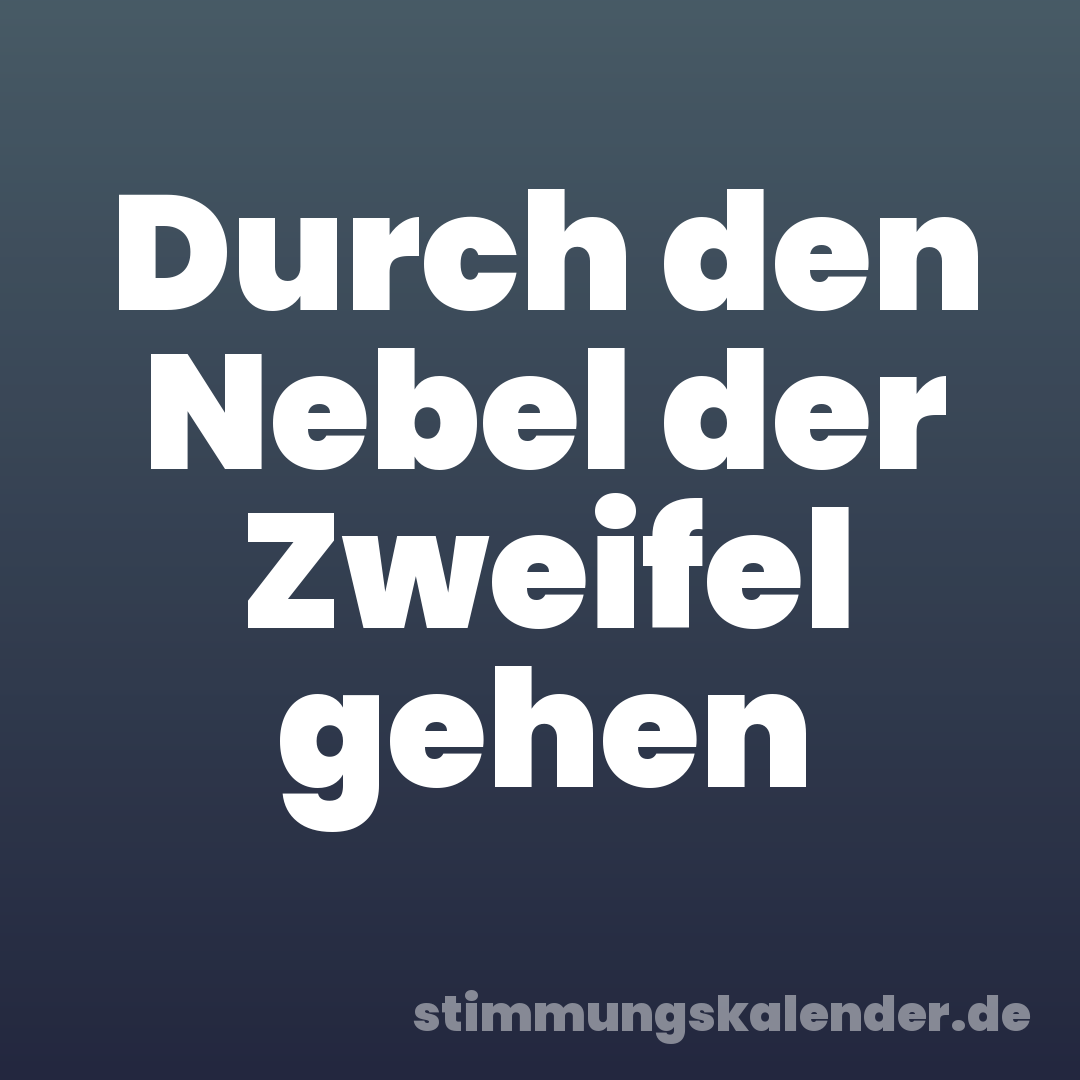 Durch den Nebel der Zweifel gehen