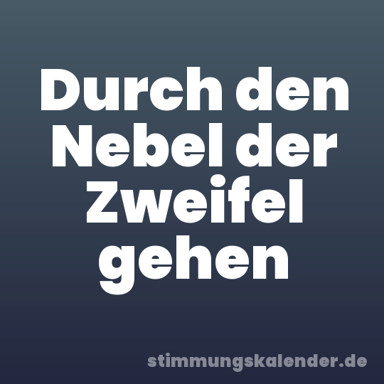 Durch den Nebel der Zweifel gehen