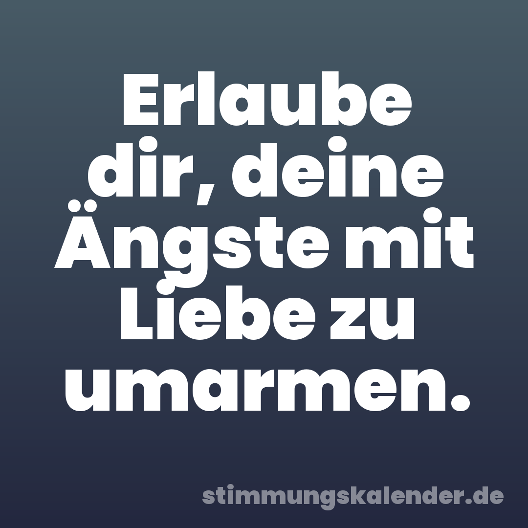 Erlaube dir, deine Ängste mit Liebe zu umarmen.