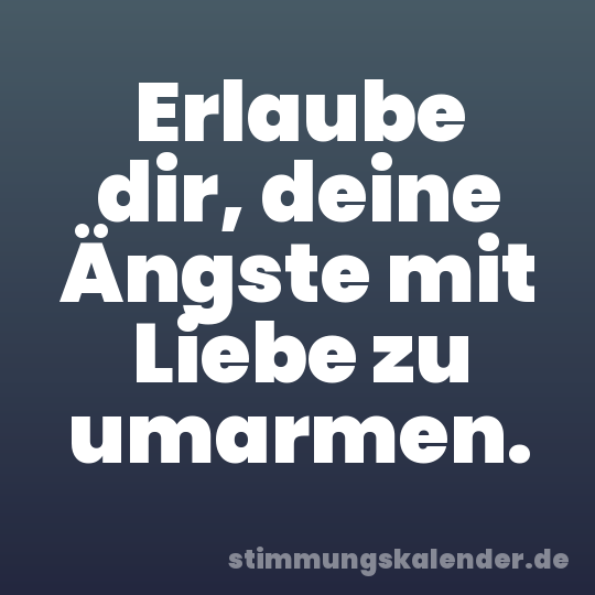 Erlaube dir, deine Ängste mit Liebe zu umarmen.
