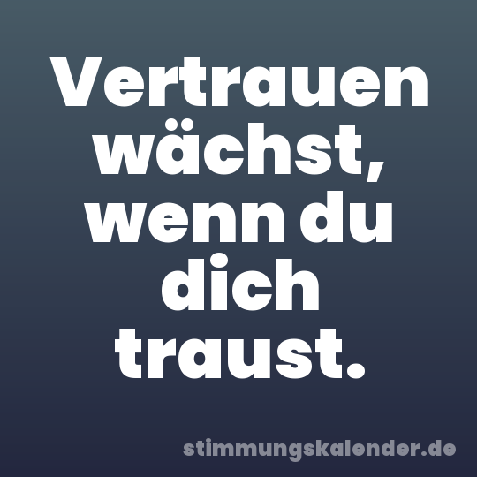 Vertrauen wächst, wenn du dich traust.