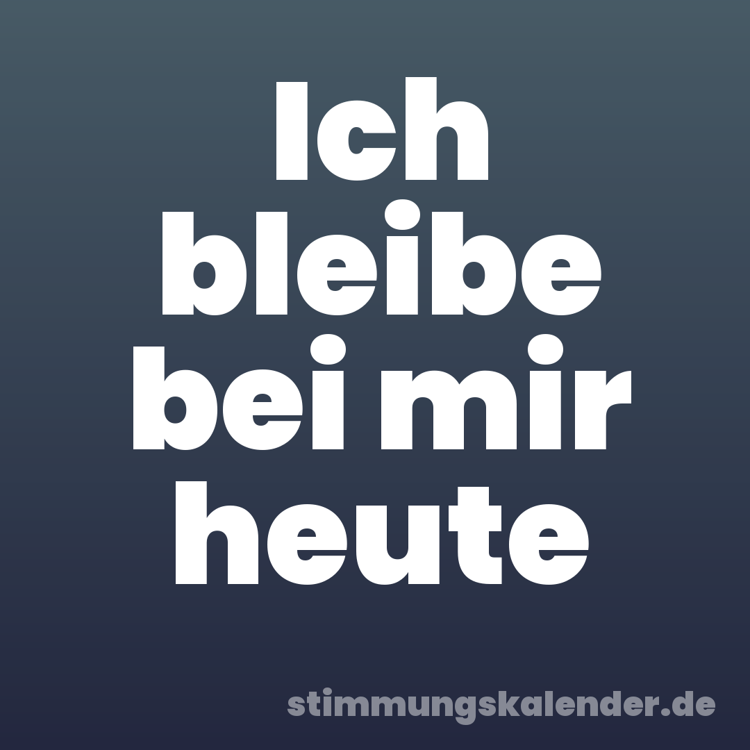 Ich bleibe bei mir heute