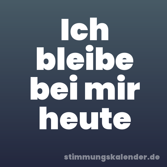 Ich bleibe bei mir heute
