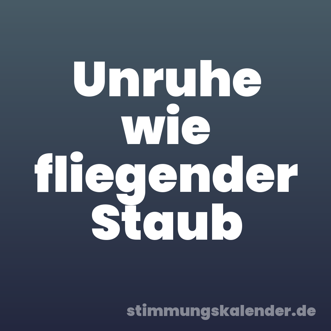 Unruhe wie fliegender Staub