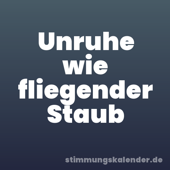 Unruhe wie fliegender Staub