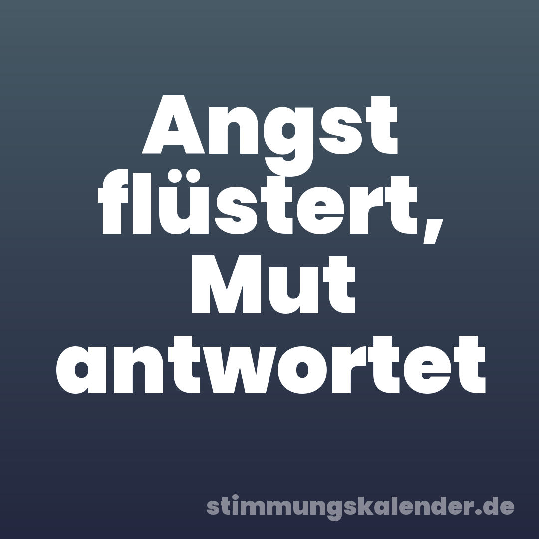 Angst flüstert, Mut antwortet
