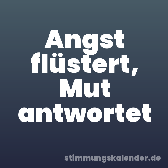 Angst flüstert, Mut antwortet