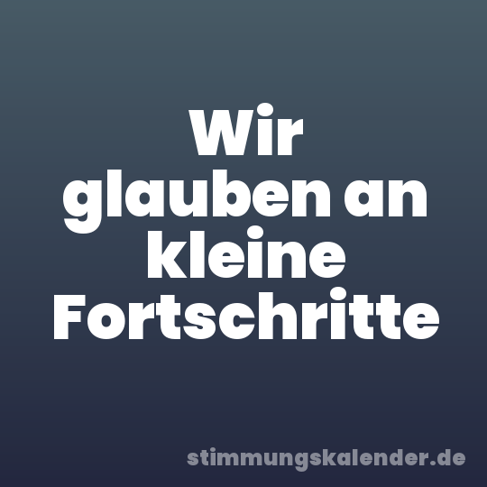 Wir glauben an kleine Fortschritte