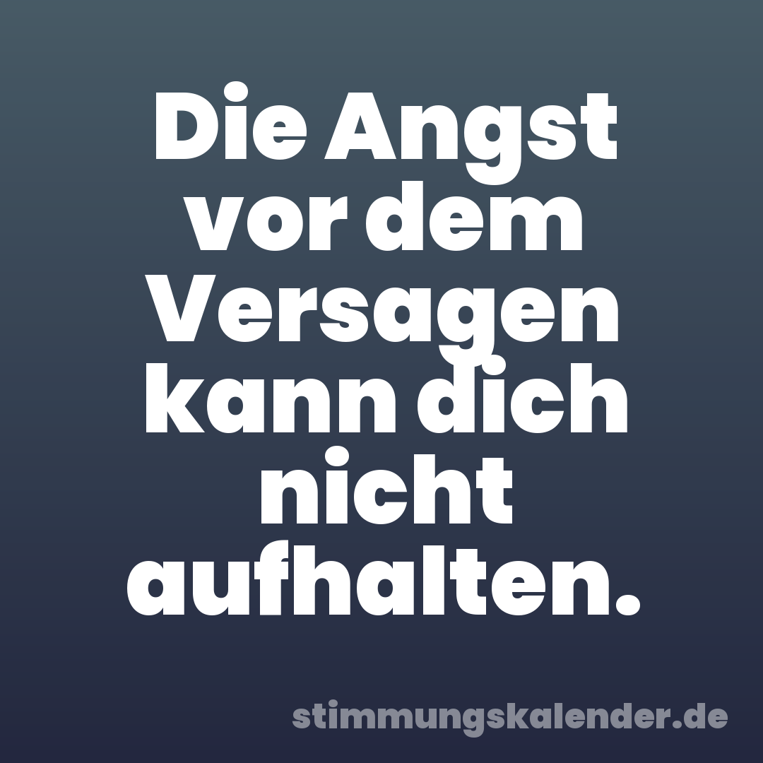 Die Angst vor dem Versagen kann dich nicht aufhalten.
