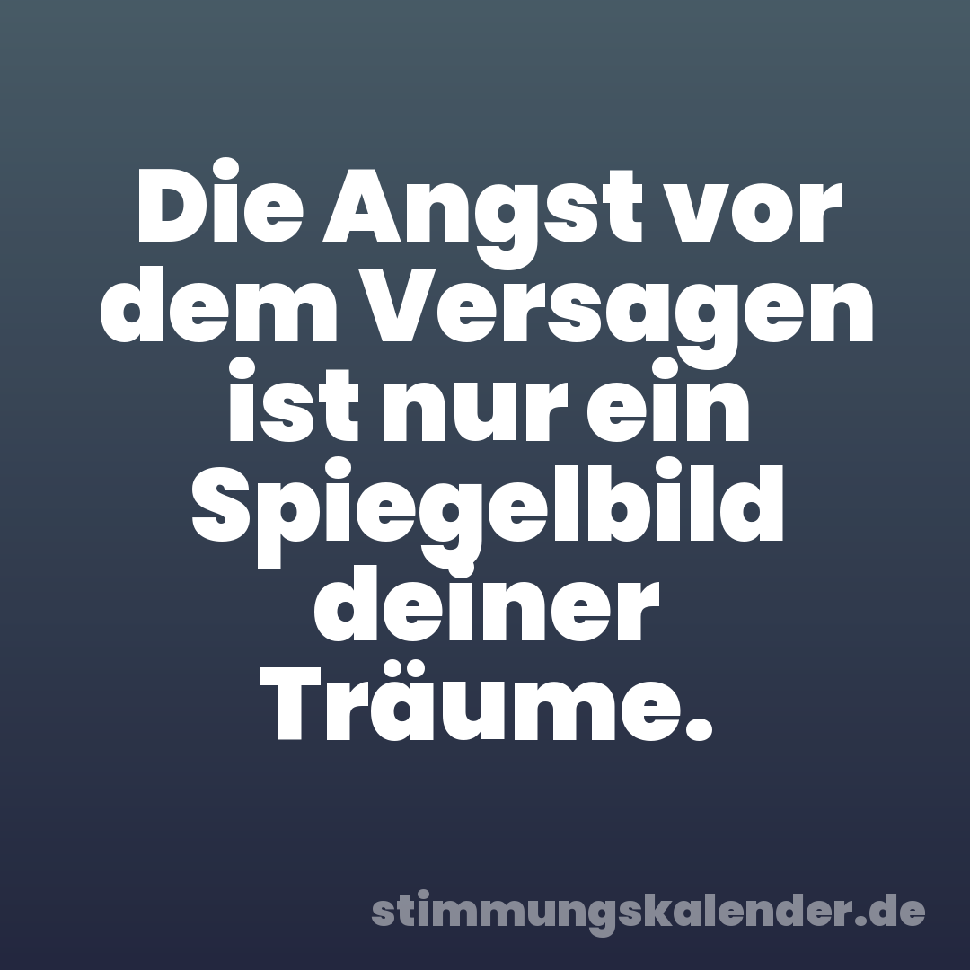 Die Angst vor dem Versagen ist nur ein Spiegelbild deiner Träume.