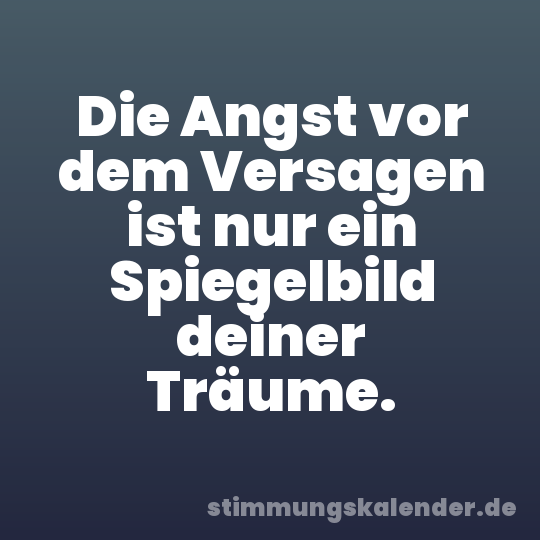 Die Angst vor dem Versagen ist nur ein Spiegelbild deiner Träume.