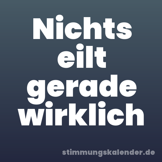 Nichts eilt gerade wirklich