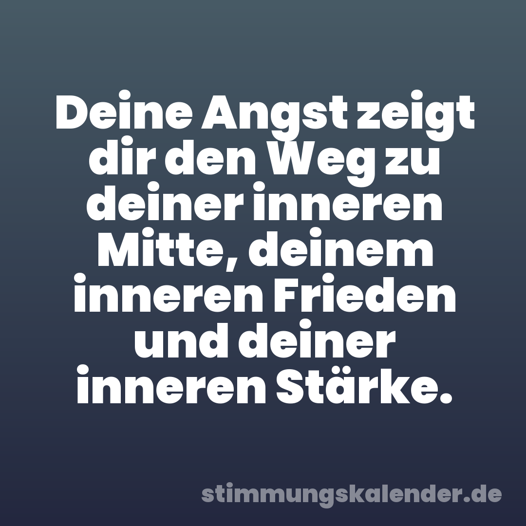 Deine Angst zeigt dir den Weg zu deiner inneren Mitte, deinem inneren Frieden und deiner inneren Stärke.