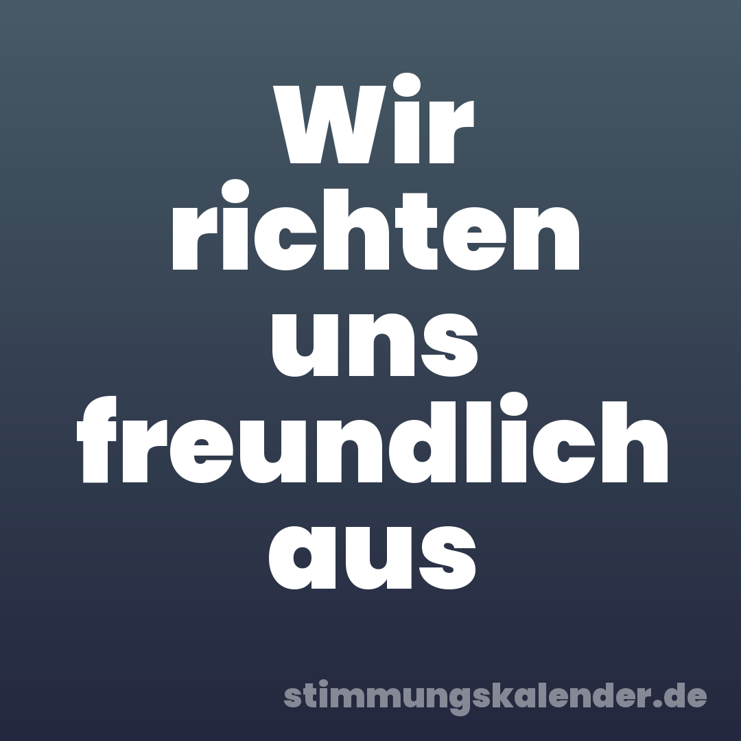 Wir richten uns freundlich aus