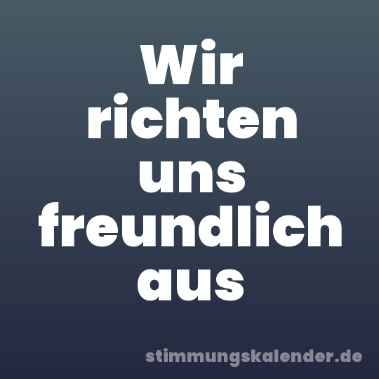Wir richten uns freundlich aus