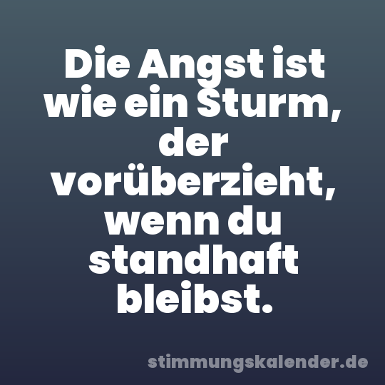 Die Angst ist wie ein Sturm, der vorüberzieht, wenn du standhaft bleibst.