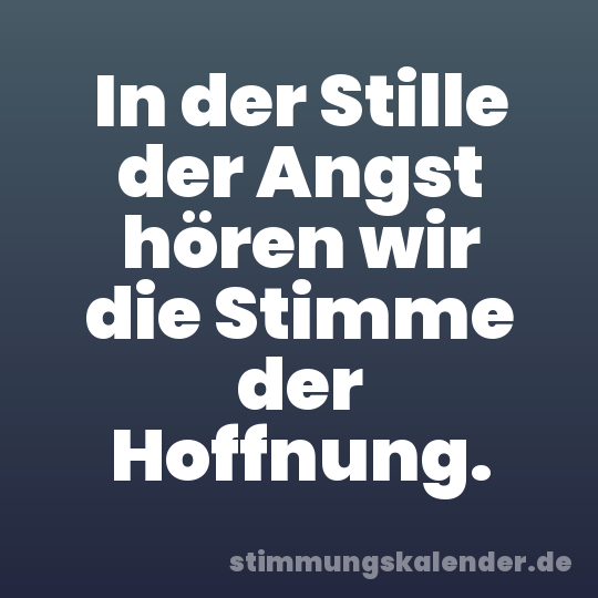 In der Stille der Angst hören wir die Stimme der Hoffnung.