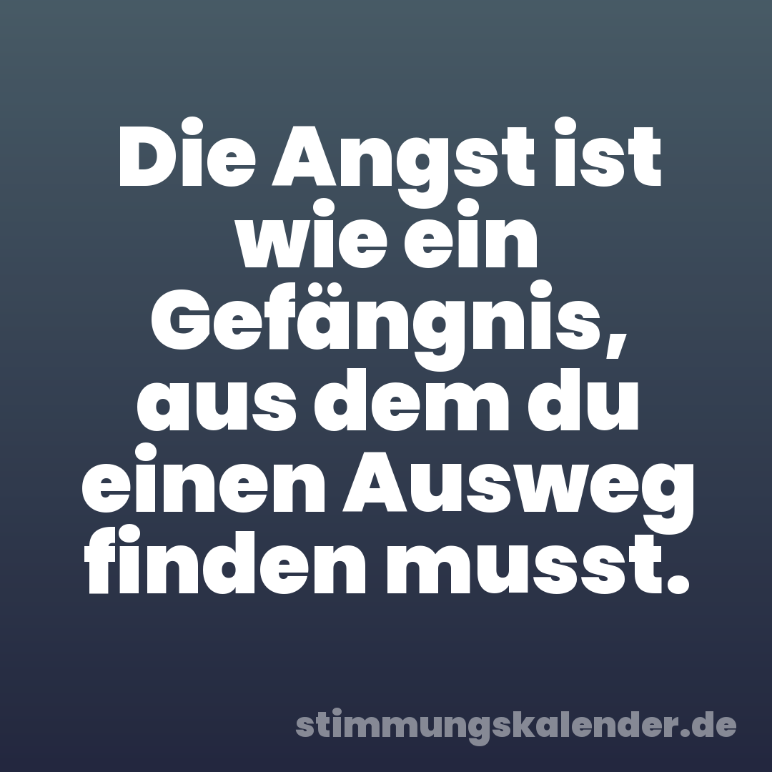 Die Angst ist wie ein Gefängnis, aus dem du einen Ausweg finden musst.