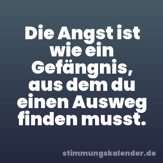 Die Angst ist wie ein Gefängnis, aus dem du einen Ausweg finden musst.