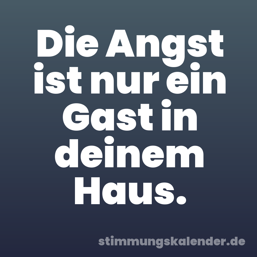 Die Angst ist nur ein Gast in deinem Haus.