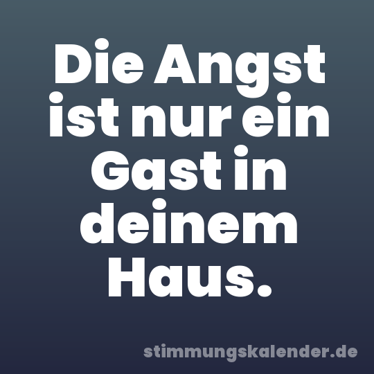 Die Angst ist nur ein Gast in deinem Haus.