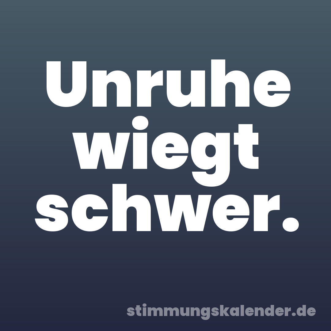 Unruhe wiegt schwer.