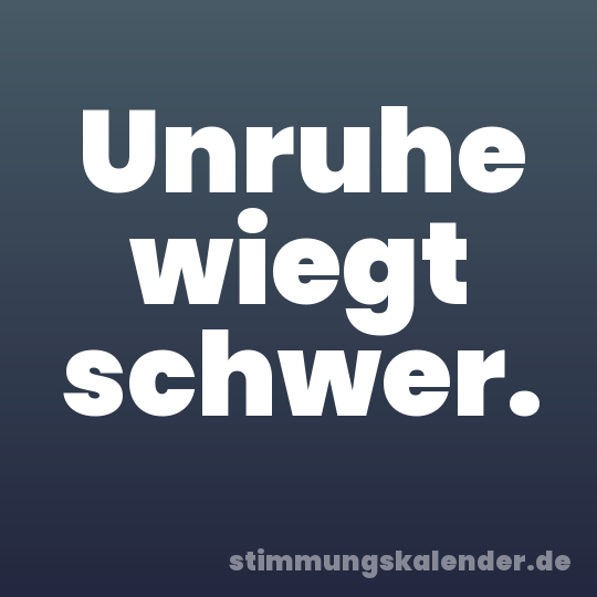 Unruhe wiegt schwer.