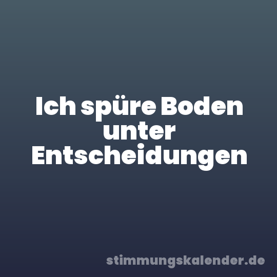 Ich spüre Boden unter Entscheidungen
