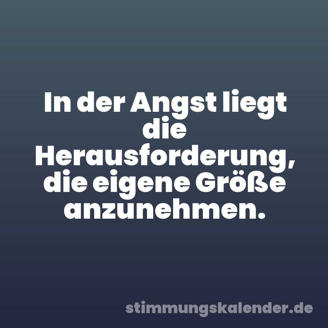 In der Angst liegt die Herausforderung, die eigene Größe anzunehmen.