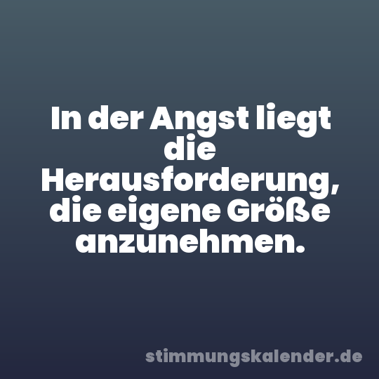 In der Angst liegt die Herausforderung, die eigene Größe anzunehmen.