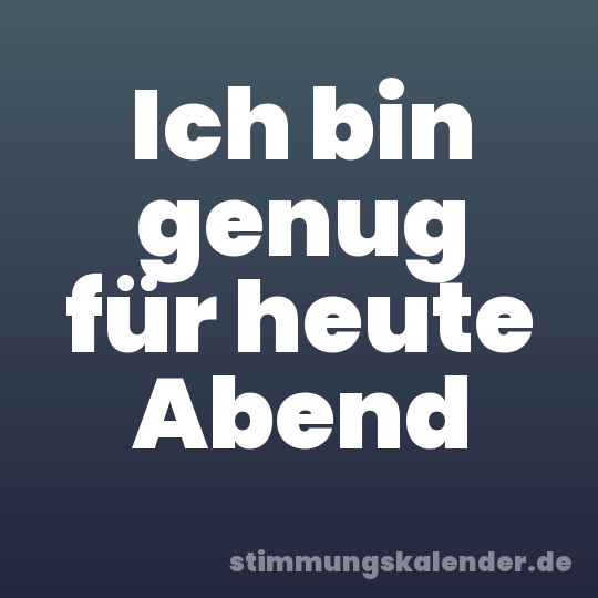 Ich bin genug für heute Abend
