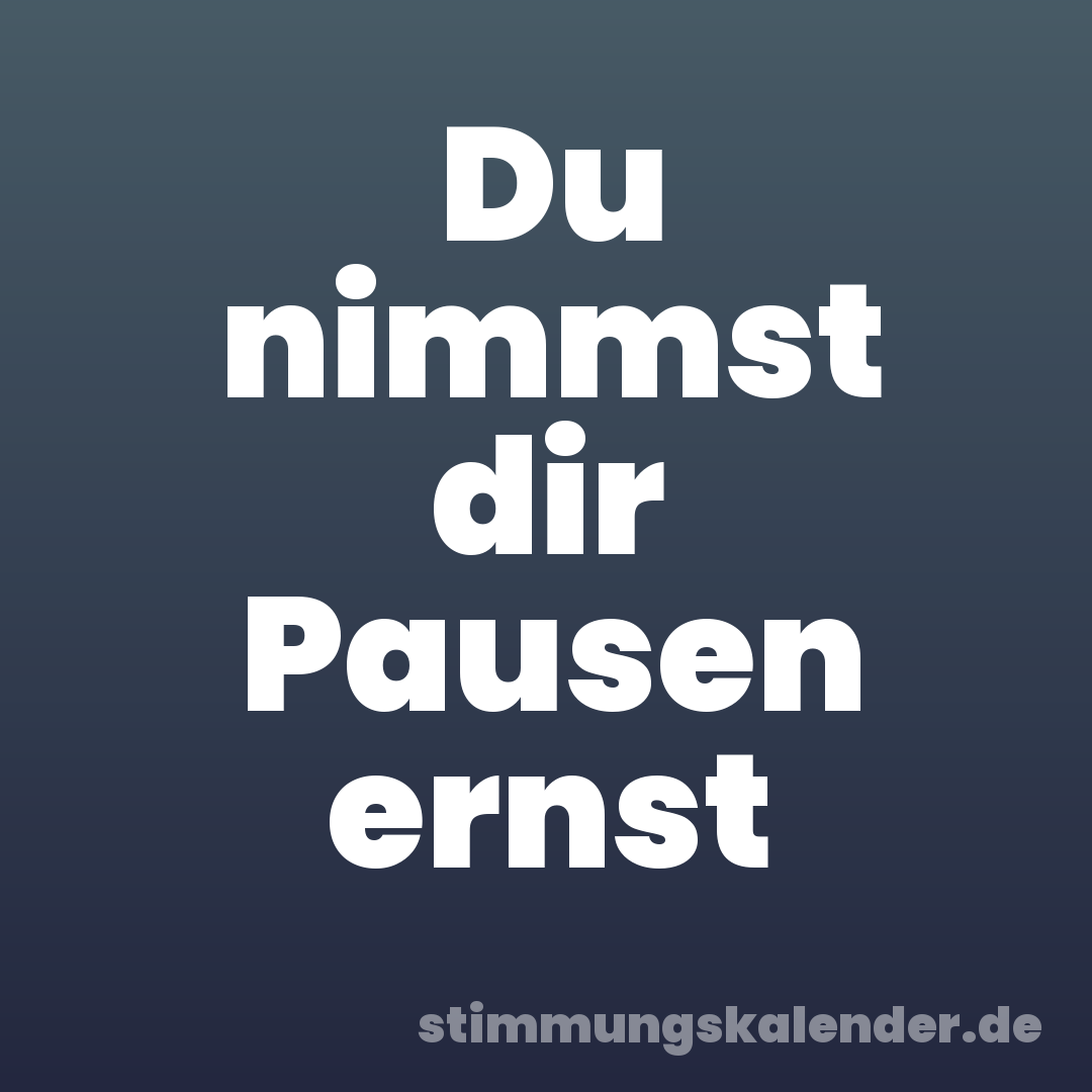 Du nimmst dir Pausen ernst