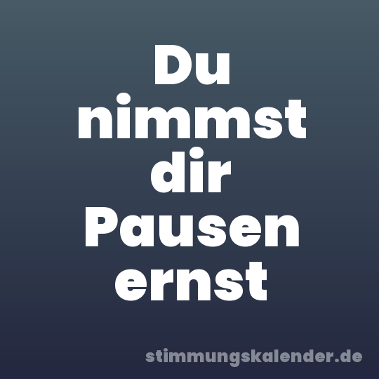 Du nimmst dir Pausen ernst