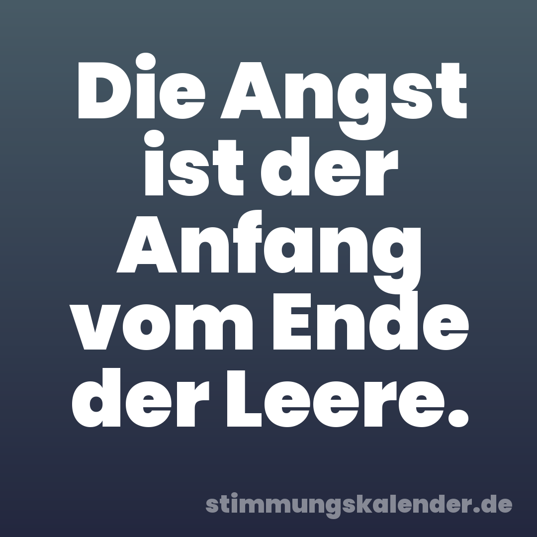 Die Angst ist der Anfang vom Ende der Leere.