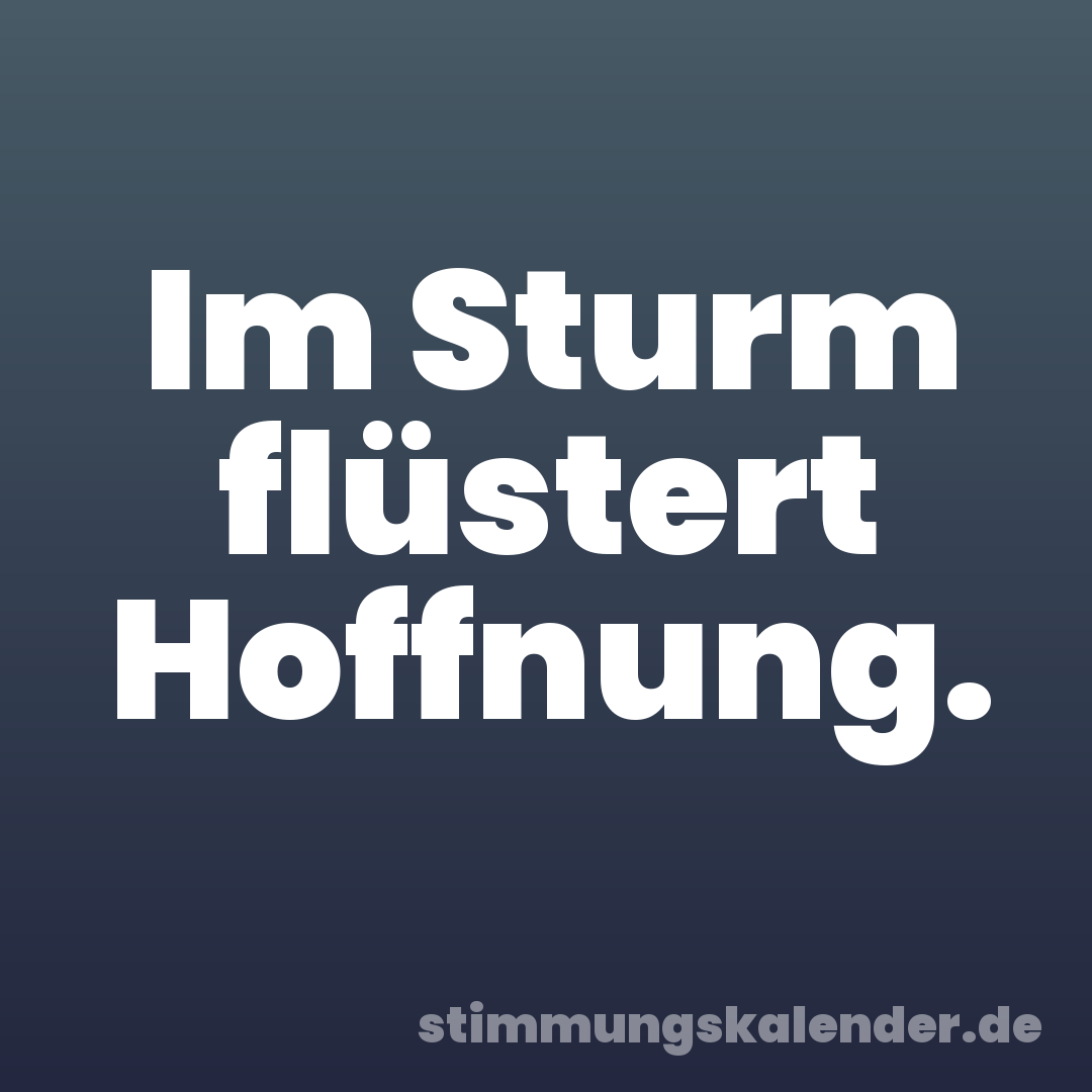 Im Sturm flüstert Hoffnung.
